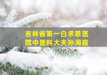 吉林省第一白求恩医院中医料大夫孙海霞