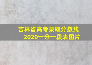 吉林省高考录取分数线2020一分一段表图片