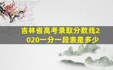 吉林省高考录取分数线2020一分一段表是多少