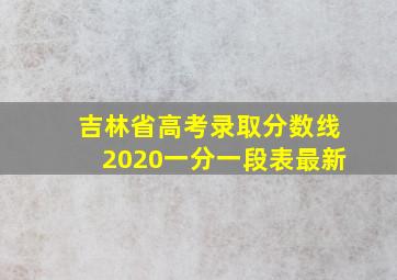 吉林省高考录取分数线2020一分一段表最新