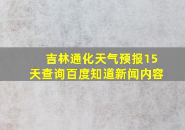 吉林通化天气预报15天查询百度知道新闻内容