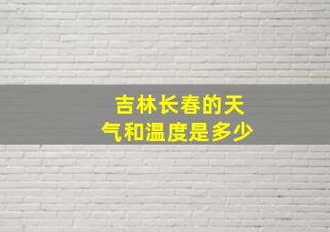 吉林长春的天气和温度是多少