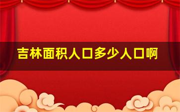 吉林面积人口多少人口啊