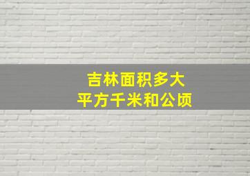 吉林面积多大平方千米和公顷