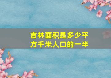 吉林面积是多少平方千米人口的一半