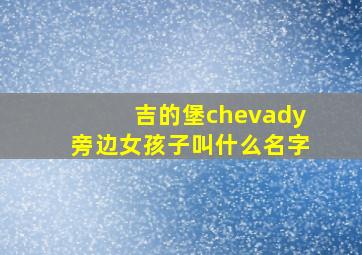 吉的堡chevady旁边女孩子叫什么名字