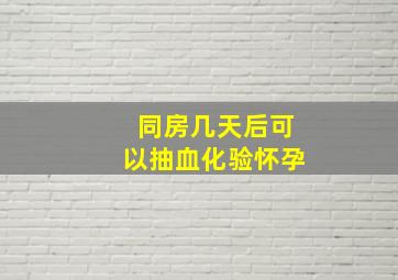 同房几天后可以抽血化验怀孕