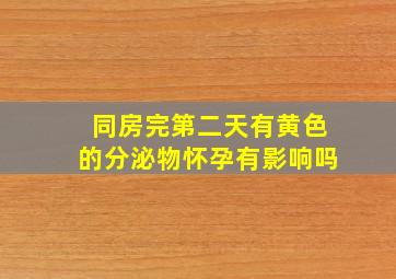 同房完第二天有黄色的分泌物怀孕有影响吗