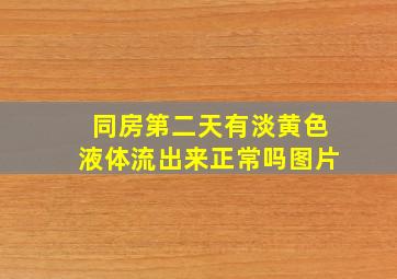 同房第二天有淡黄色液体流出来正常吗图片