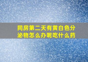 同房第二天有黄白色分泌物怎么办呢吃什么药