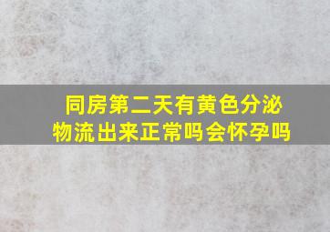 同房第二天有黄色分泌物流出来正常吗会怀孕吗