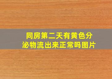 同房第二天有黄色分泌物流出来正常吗图片