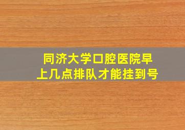 同济大学口腔医院早上几点排队才能挂到号