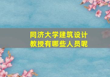 同济大学建筑设计教授有哪些人员呢