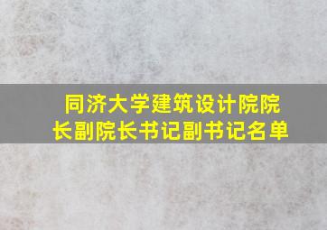 同济大学建筑设计院院长副院长书记副书记名单