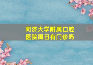 同济大学附属口腔医院周日有门诊吗