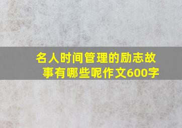 名人时间管理的励志故事有哪些呢作文600字