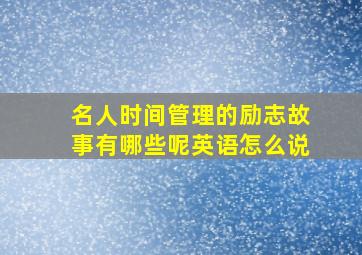 名人时间管理的励志故事有哪些呢英语怎么说