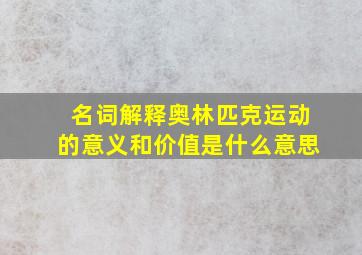 名词解释奥林匹克运动的意义和价值是什么意思