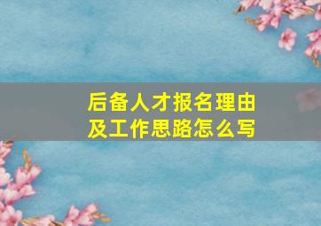 后备人才报名理由及工作思路怎么写