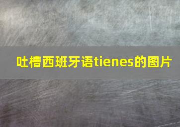 吐槽西班牙语tienes的图片