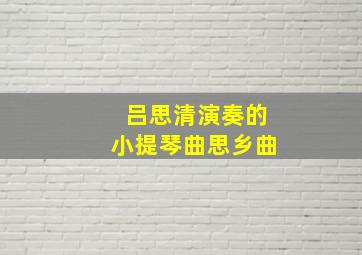 吕思清演奏的小提琴曲思乡曲