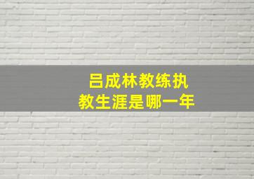 吕成林教练执教生涯是哪一年