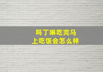 吗丁啉吃完马上吃饭会怎么样