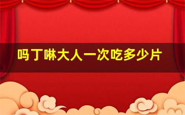 吗丁啉大人一次吃多少片