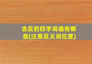 含反的四字词语有哪些(注意反义词位置)