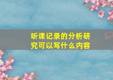 听课记录的分析研究可以写什么内容