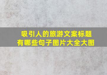 吸引人的旅游文案标题有哪些句子图片大全大图