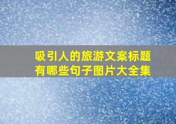 吸引人的旅游文案标题有哪些句子图片大全集