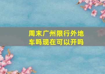 周末广州限行外地车吗现在可以开吗