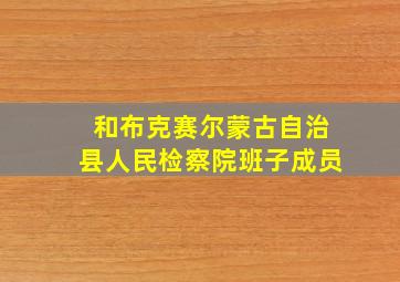 和布克赛尔蒙古自治县人民检察院班子成员