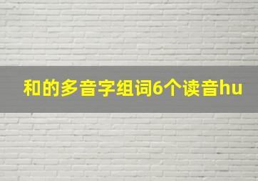 和的多音字组词6个读音hu