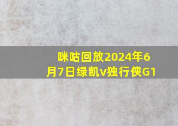 咪咕回放2024年6月7日绿凯v独行侠G1