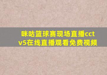 咪咕篮球赛现场直播cctv5在线直播观看免费视频