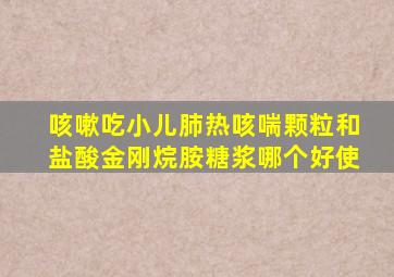 咳嗽吃小儿肺热咳喘颗粒和盐酸金刚烷胺糖浆哪个好使