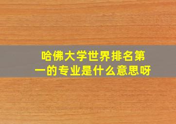 哈佛大学世界排名第一的专业是什么意思呀