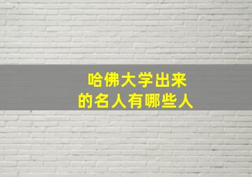 哈佛大学出来的名人有哪些人