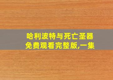 哈利波特与死亡圣器免费观看完整版,一集