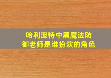 哈利波特中黑魔法防御老师是谁扮演的角色