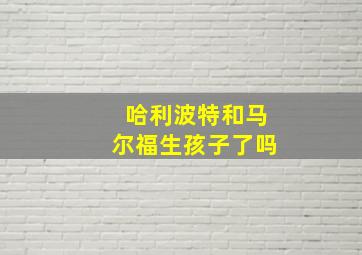 哈利波特和马尔福生孩子了吗