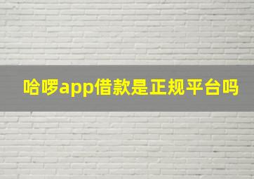 哈啰app借款是正规平台吗