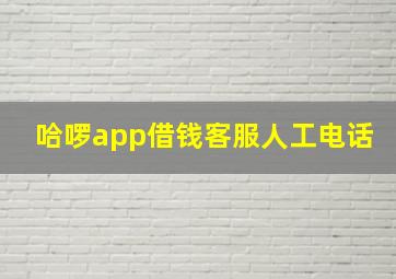 哈啰app借钱客服人工电话