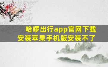 哈啰出行app官网下载安装苹果手机版安装不了