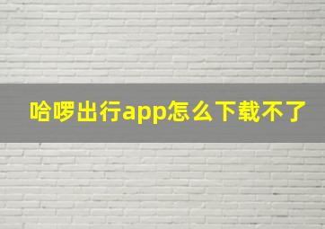 哈啰出行app怎么下载不了