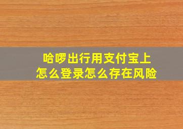 哈啰出行用支付宝上怎么登录怎么存在风险