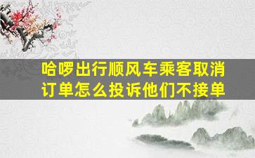 哈啰出行顺风车乘客取消订单怎么投诉他们不接单